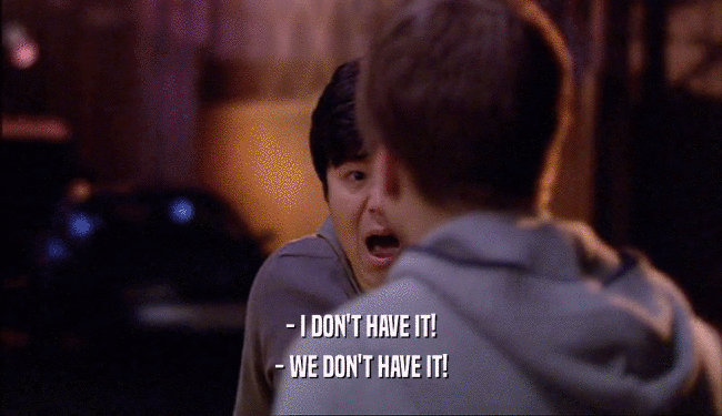 - I DON'T HAVE IT! - WE DON'T HAVE IT! 