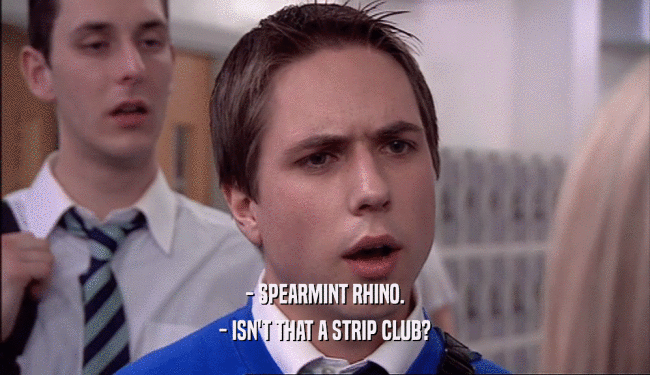 - SPEARMINT RHINO.
 - ISN'T THAT A STRIP CLUB?
 