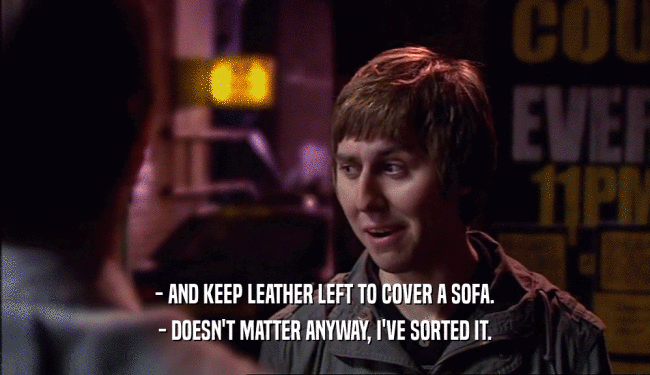 - AND KEEP LEATHER LEFT TO COVER A SOFA. - DOESN'T MATTER ANYWAY, I'VE SORTED IT. 
