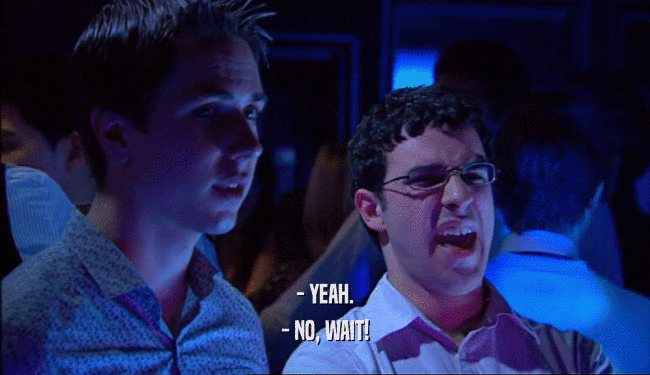 - YEAH. - NO, WAIT! 