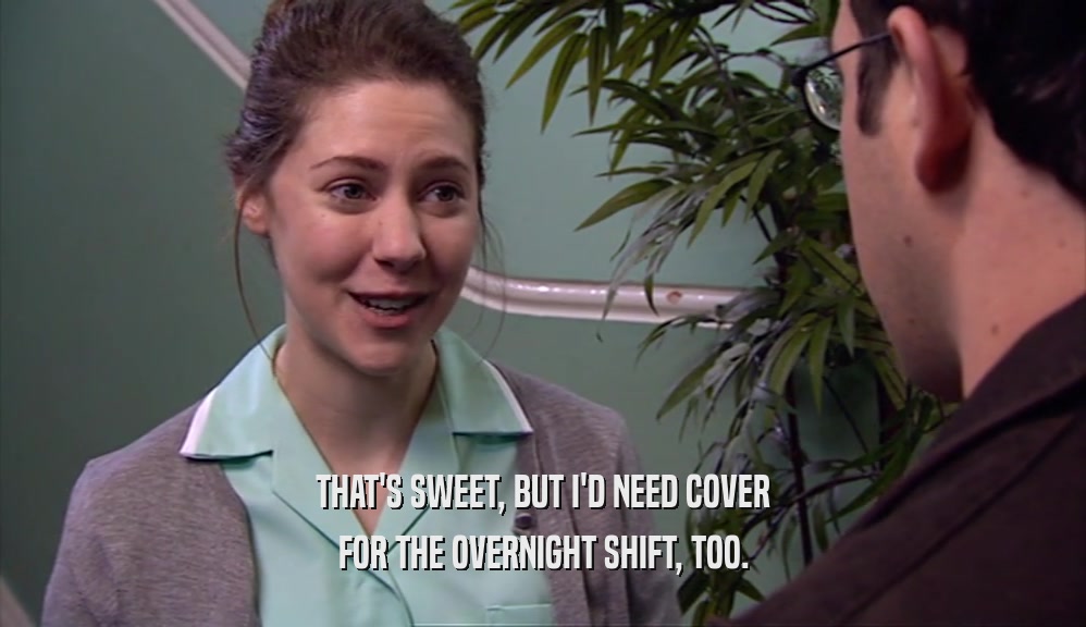 THAT'S SWEET, BUT I'D NEED COVER FOR THE OVERNIGHT SHIFT, TOO. 