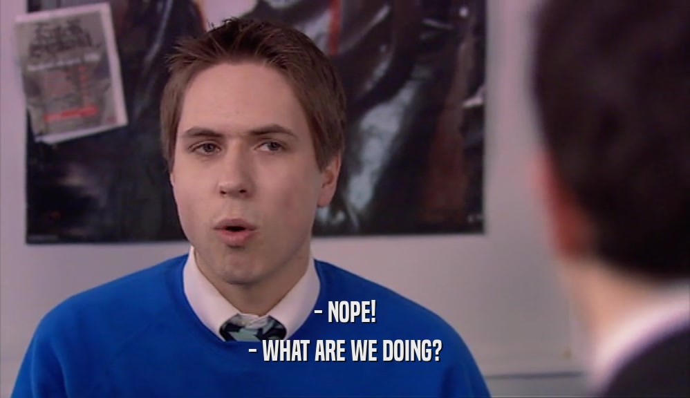 - NOPE! - WHAT ARE WE DOING? 