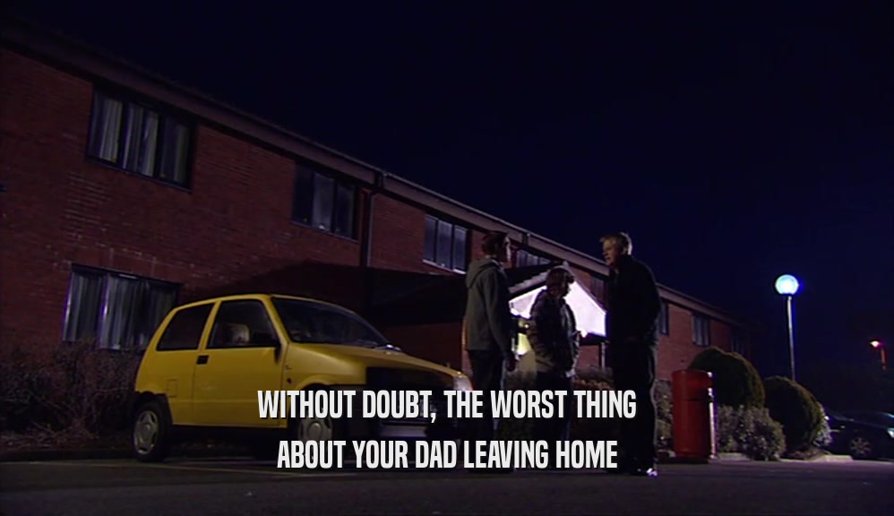 WITHOUT DOUBT, THE WORST THING ABOUT YOUR DAD LEAVING HOME 