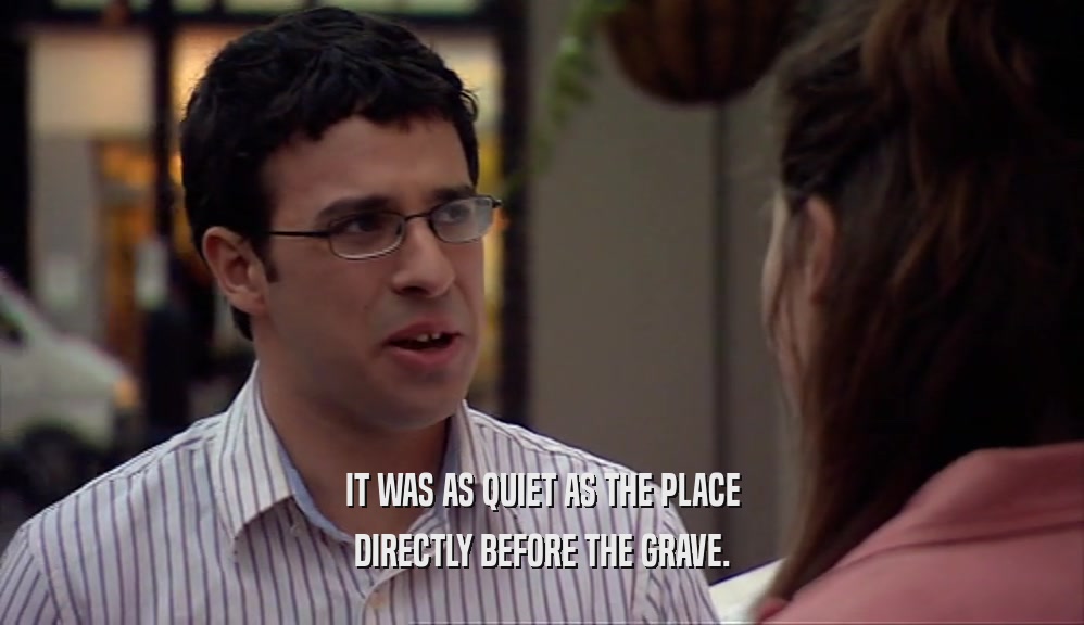 IT WAS AS QUIET AS THE PLACE DIRECTLY BEFORE THE GRAVE. 