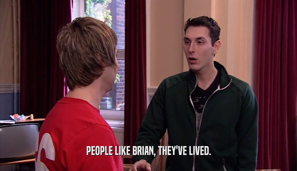 PEOPLE LIKE BRIAN, THEY'VE LIVED.  