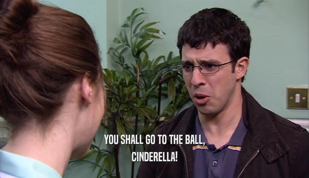 YOU SHALL GO TO THE BALL,
 CINDERELLA!
 