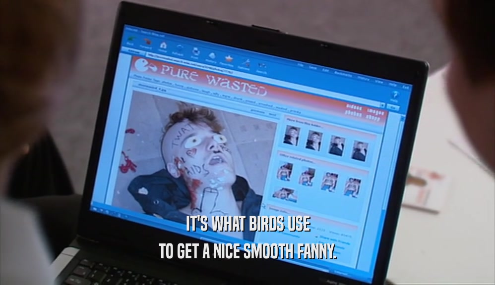 IT'S WHAT BIRDS USE TO GET A NICE SMOOTH FANNY. 