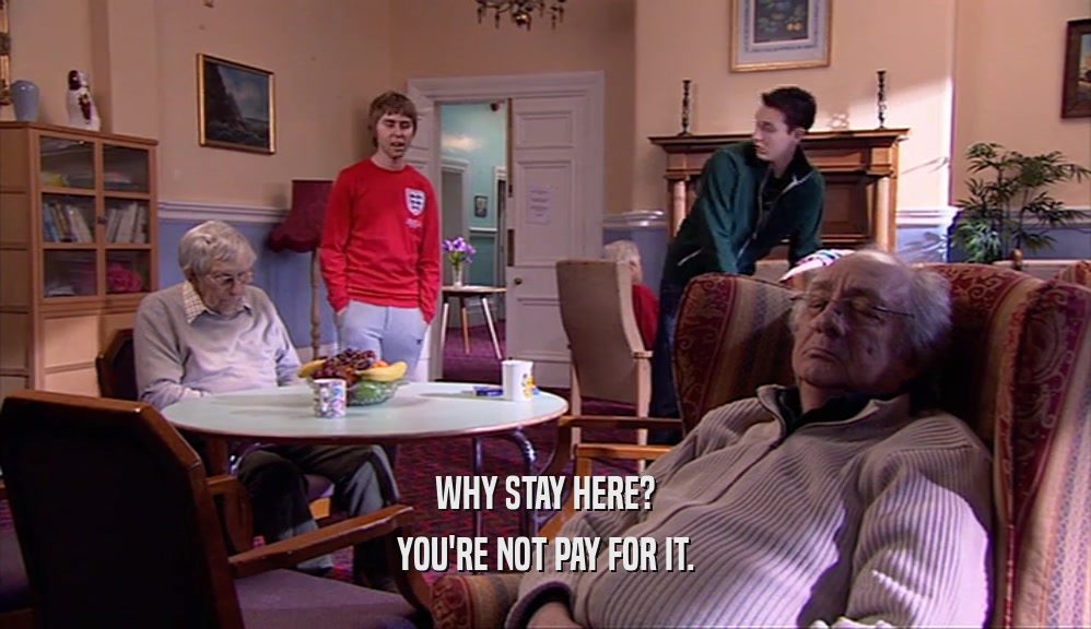 WHY STAY HERE? YOU'RE NOT PAY FOR IT. 