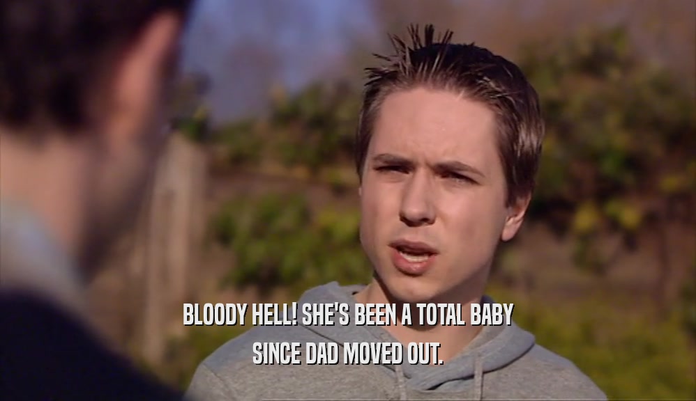 BLOODY HELL! SHE'S BEEN A TOTAL BABY SINCE DAD MOVED OUT. 