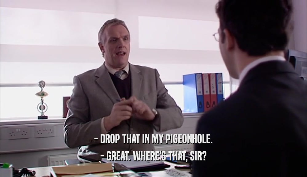 - DROP THAT IN MY PIGEONHOLE.
 - GREAT. WHERE'S THAT, SIR?
 