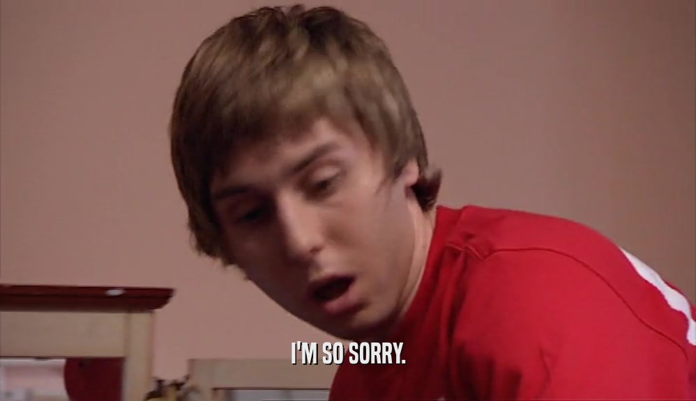 I'M SO SORRY.  