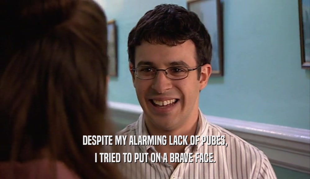 DESPITE MY ALARMING LACK OF PUBES, I TRIED TO PUT ON A BRAVE FACE. 