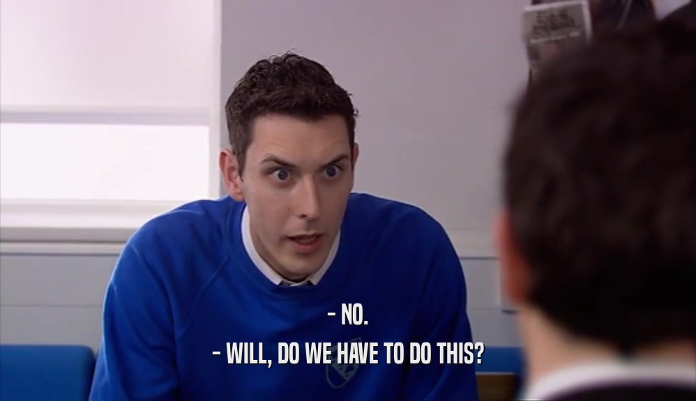 - NO. - WILL, DO WE HAVE TO DO THIS? 