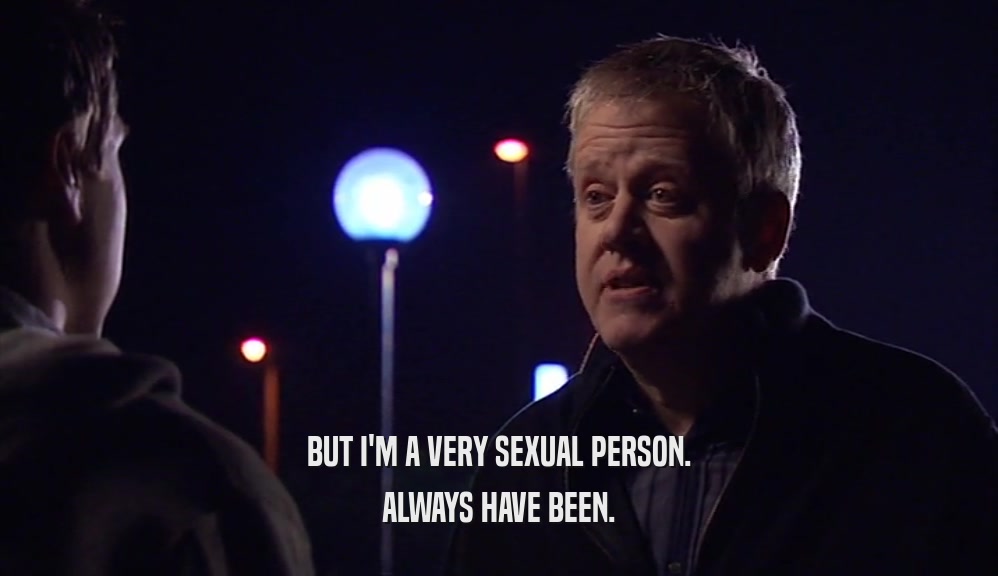 BUT I'M A VERY SEXUAL PERSON. ALWAYS HAVE BEEN. 