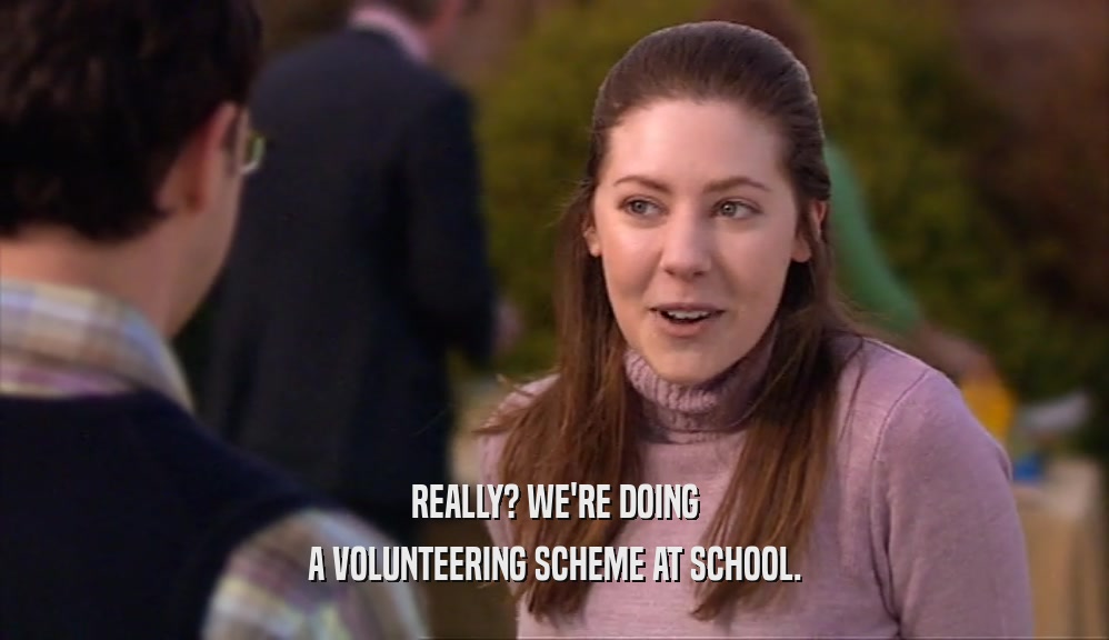 REALLY? WE'RE DOING
 A VOLUNTEERING SCHEME AT SCHOOL.
 