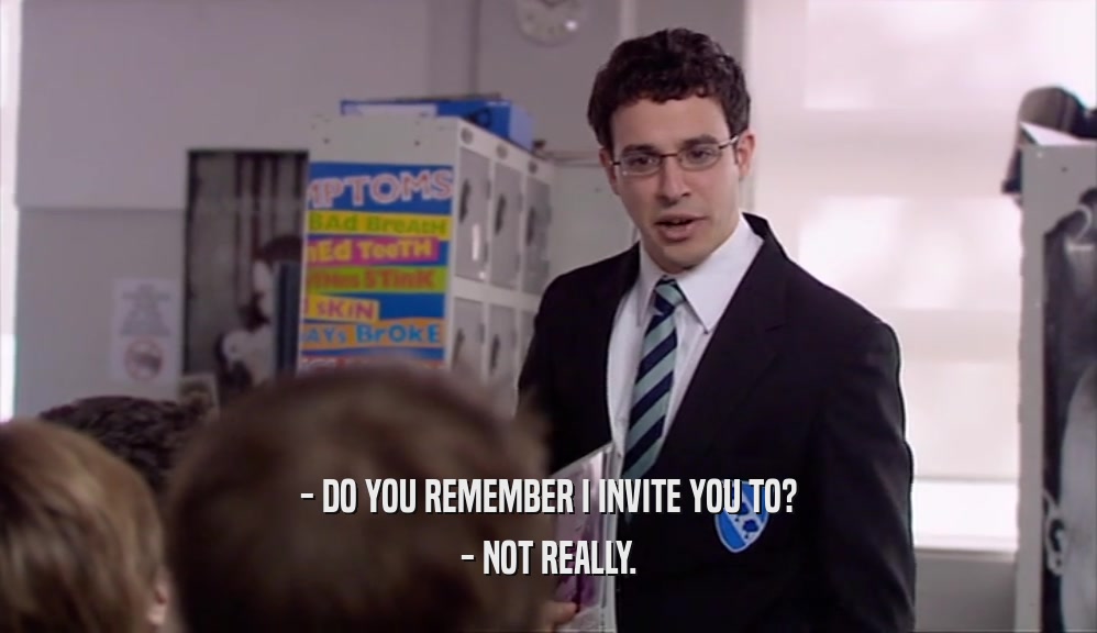 - DO YOU REMEMBER I INVITE YOU TO? - NOT REALLY. 