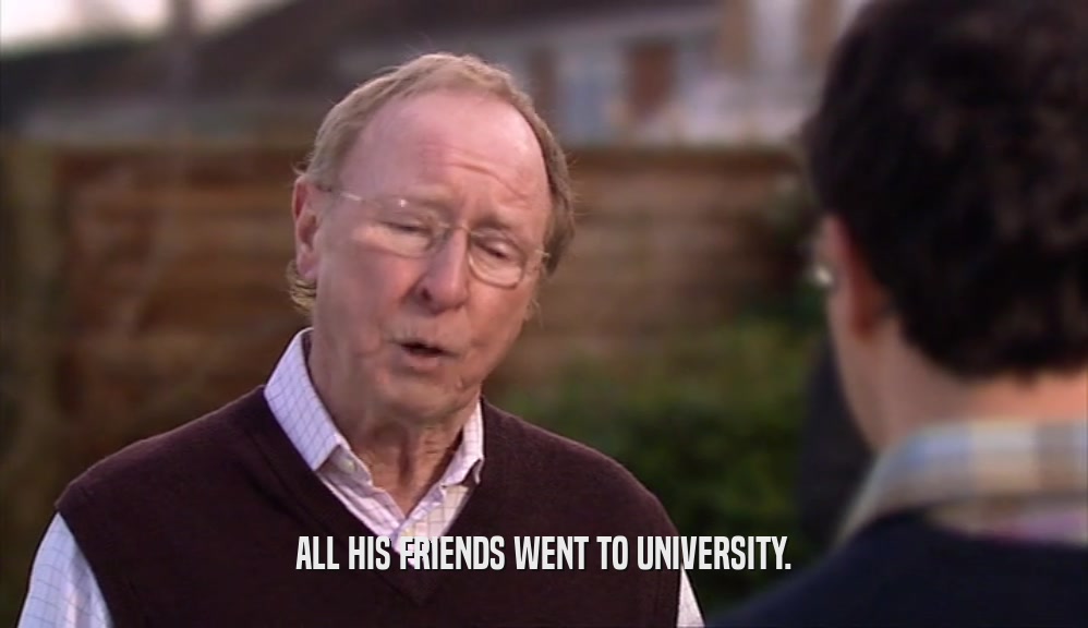 ALL HIS FRIENDS WENT TO UNIVERSITY.  