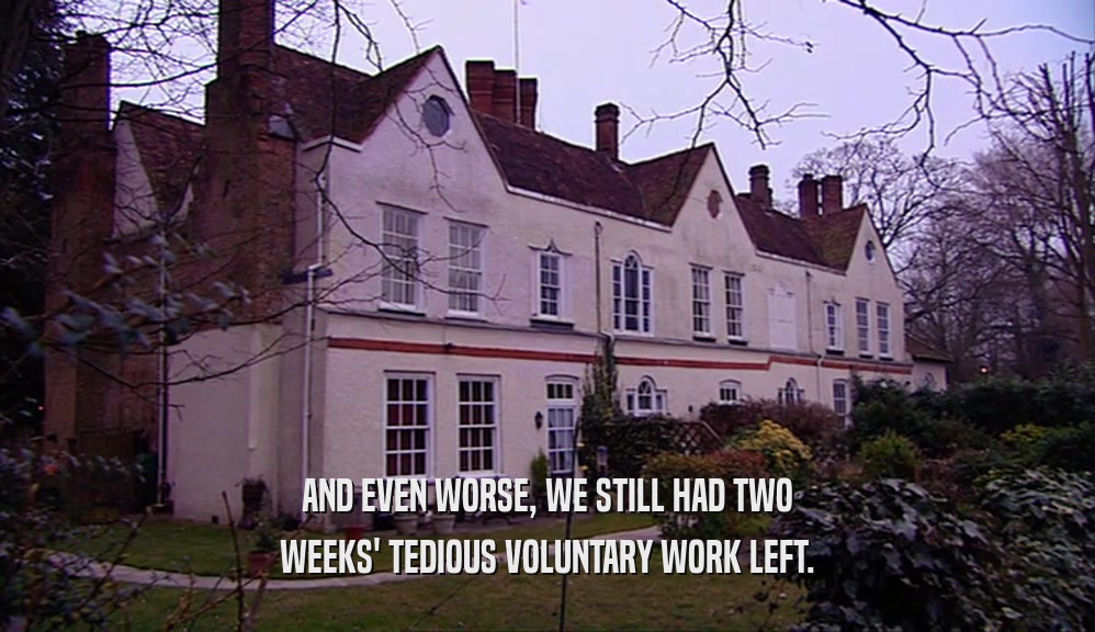 AND EVEN WORSE, WE STILL HAD TWO WEEKS' TEDIOUS VOLUNTARY WORK LEFT. 