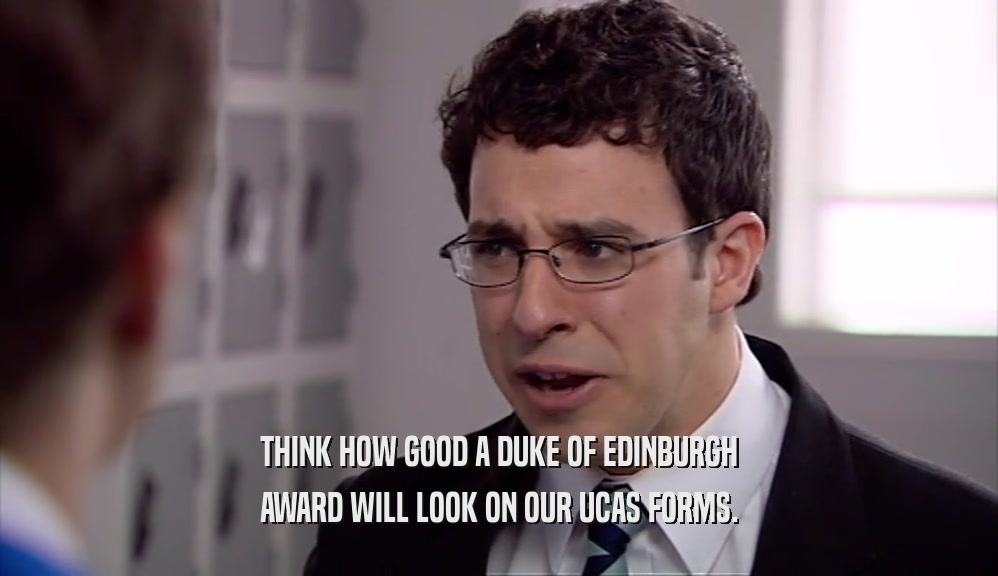 THINK HOW GOOD A DUKE OF EDINBURGH AWARD WILL LOOK ON OUR UCAS FORMS. 