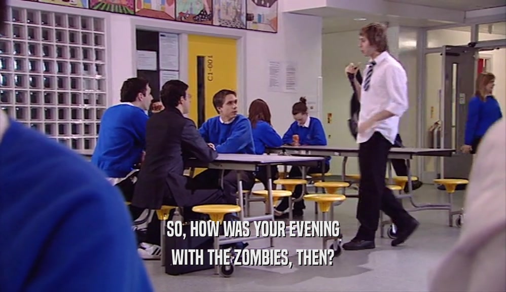 SO, HOW WAS YOUR EVENING
 WITH THE ZOMBIES, THEN?
 