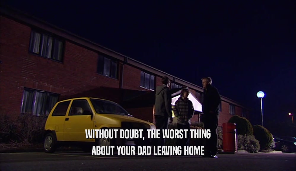 WITHOUT DOUBT, THE WORST THING ABOUT YOUR DAD LEAVING HOME 