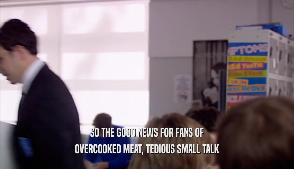 SO THE GOOD NEWS FOR FANS OF
 OVERCOOKED MEAT, TEDIOUS SMALL TALK
 