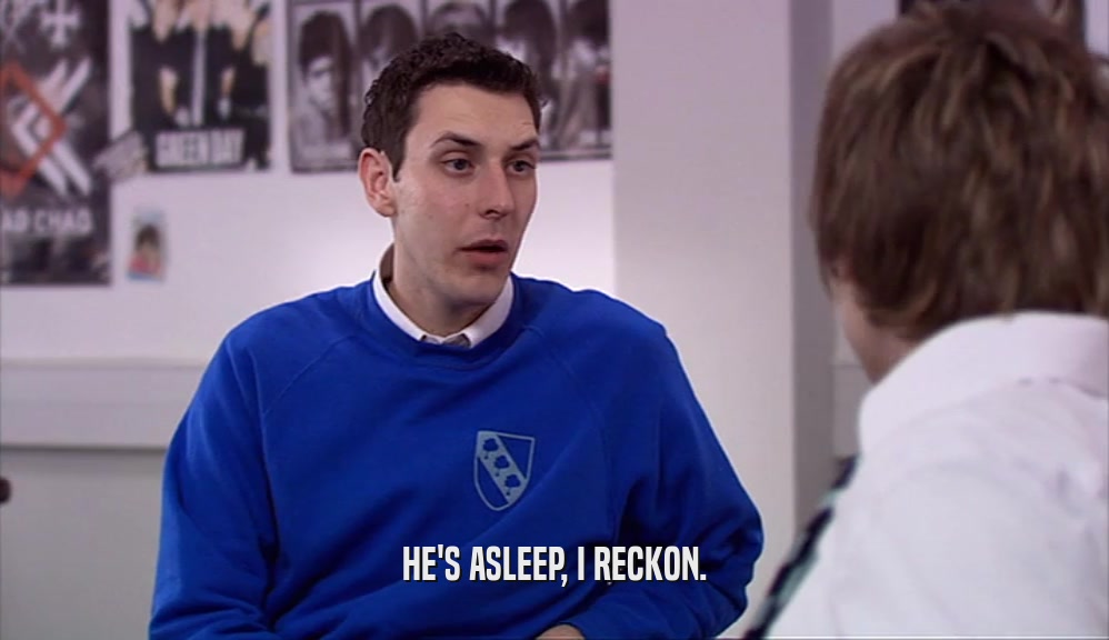 HE'S ASLEEP, I RECKON.  