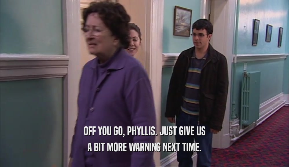 OFF YOU GO, PHYLLIS. JUST GIVE US
 A BIT MORE WARNING NEXT TIME.
 