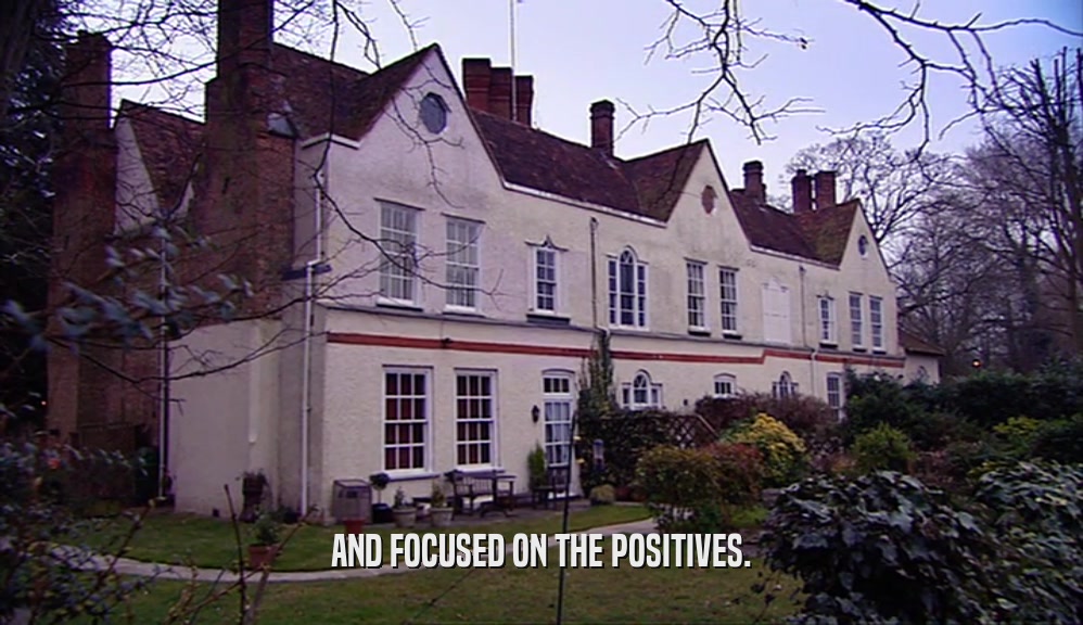 AND FOCUSED ON THE POSITIVES.  