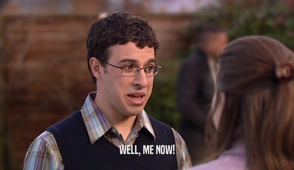 WELL, ME NOW!  