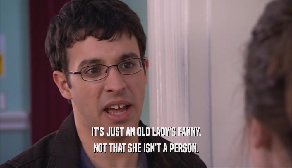 IT'S JUST AN OLD LADY'S FANNY.
 NOT THAT SHE ISN'T A PERSON.
 