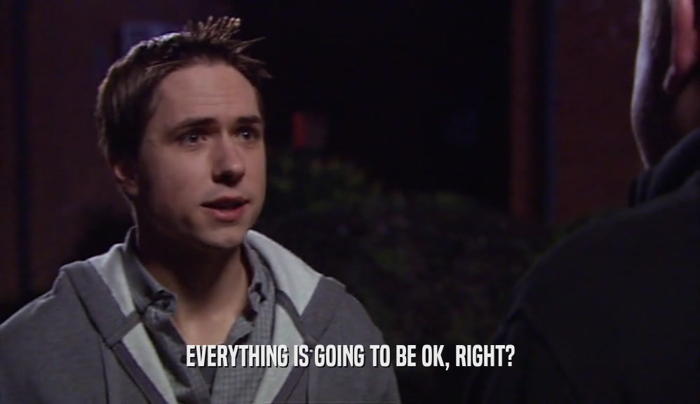 EVERYTHING IS GOING TO BE OK, RIGHT?  