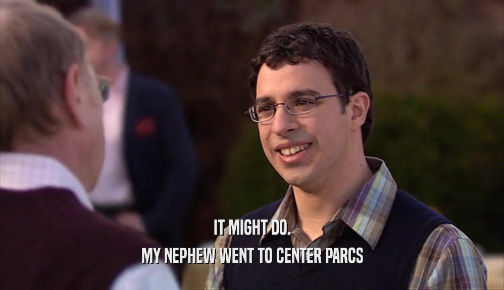 IT MIGHT DO. MY NEPHEW WENT TO CENTER PARCS 