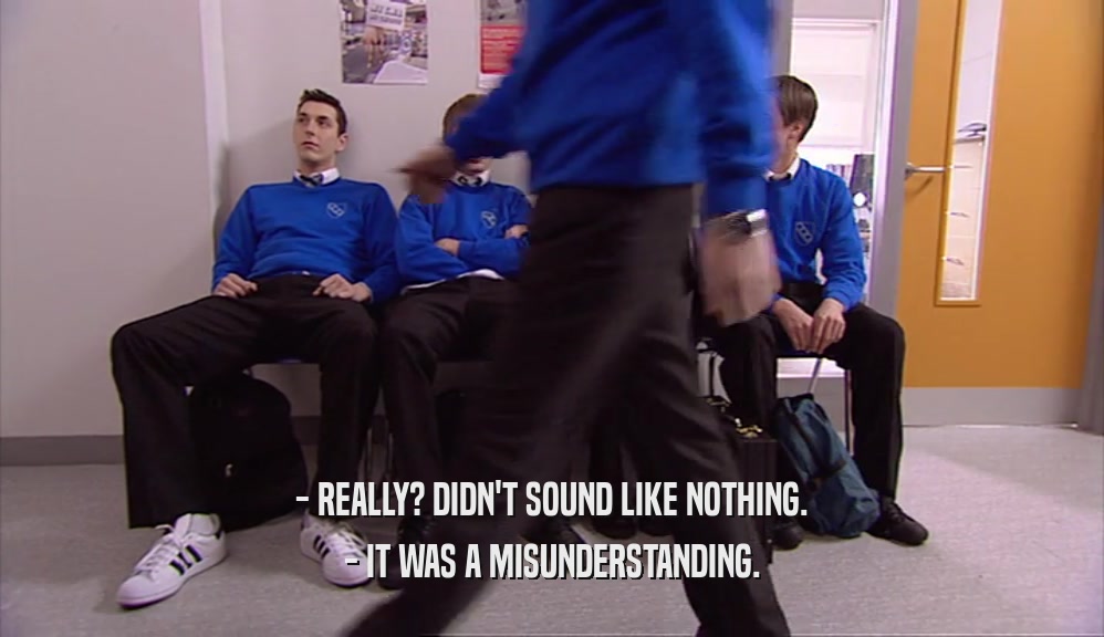 - REALLY? DIDN'T SOUND LIKE NOTHING. - IT WAS A MISUNDERSTANDING. 