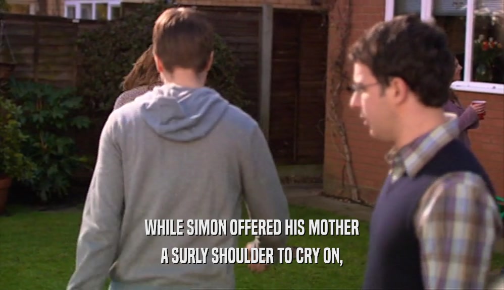 WHILE SIMON OFFERED HIS MOTHER A SURLY SHOULDER TO CRY ON, 