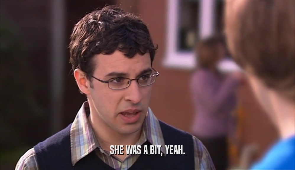 SHE WAS A BIT, YEAH.  