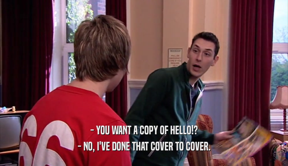 - YOU WANT A COPY OF HELLO!?
 - NO, I'VE DONE THAT COVER TO COVER.
 