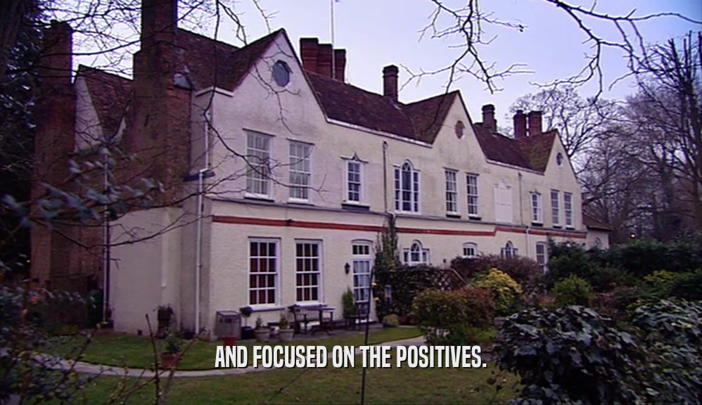 AND FOCUSED ON THE POSITIVES.  