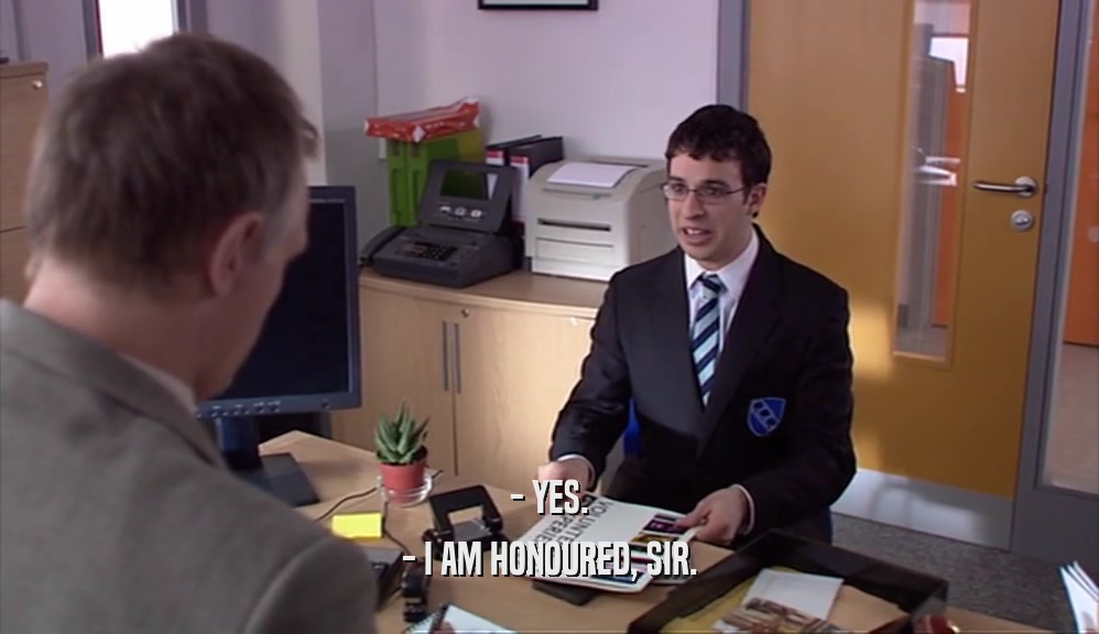 - YES. - I AM HONOURED, SIR. 