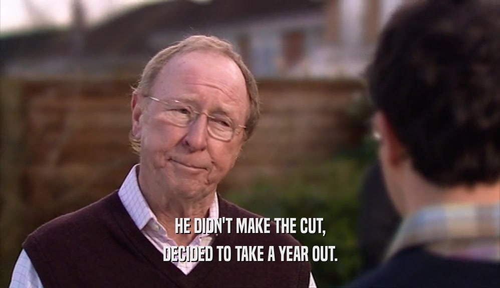 HE DIDN'T MAKE THE CUT, DECIDED TO TAKE A YEAR OUT. 