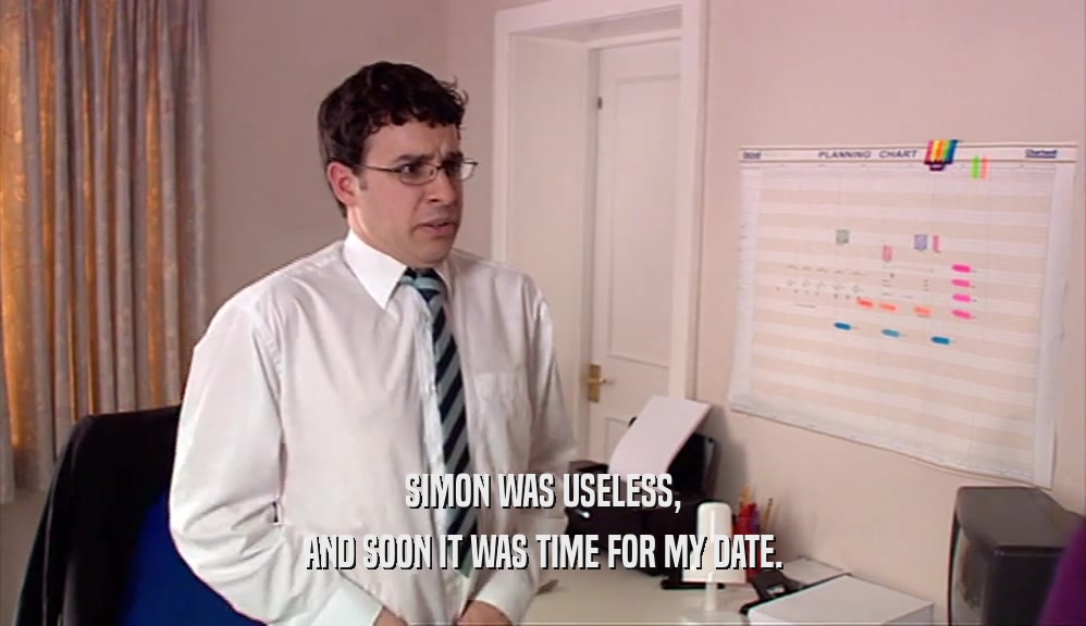 SIMON WAS USELESS, AND SOON IT WAS TIME FOR MY DATE. 
