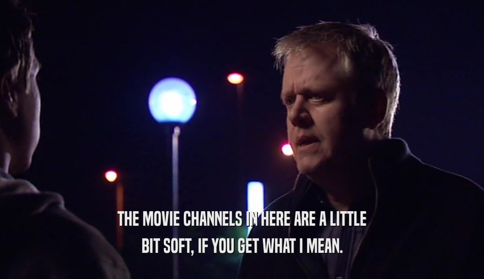THE MOVIE CHANNELS IN HERE ARE A LITTLE BIT SOFT, IF YOU GET WHAT I MEAN. 