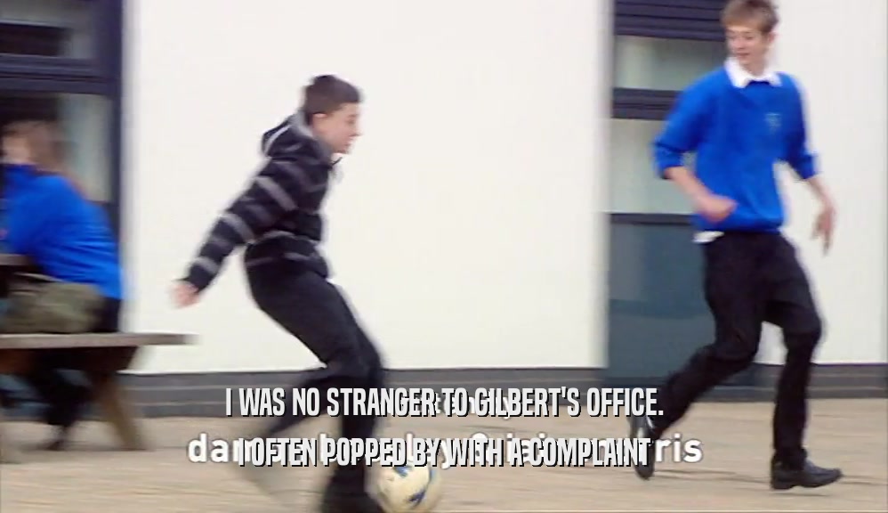 I WAS NO STRANGER TO GILBERT'S OFFICE. I OFTEN POPPED BY WITH A COMPLAINT 