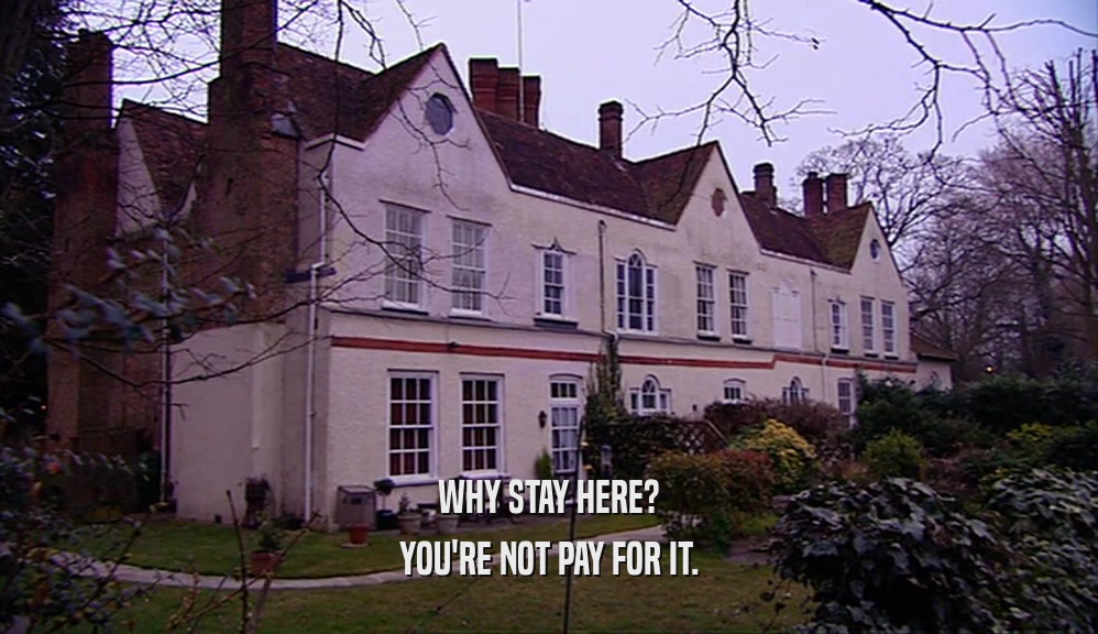 WHY STAY HERE? YOU'RE NOT PAY FOR IT. 