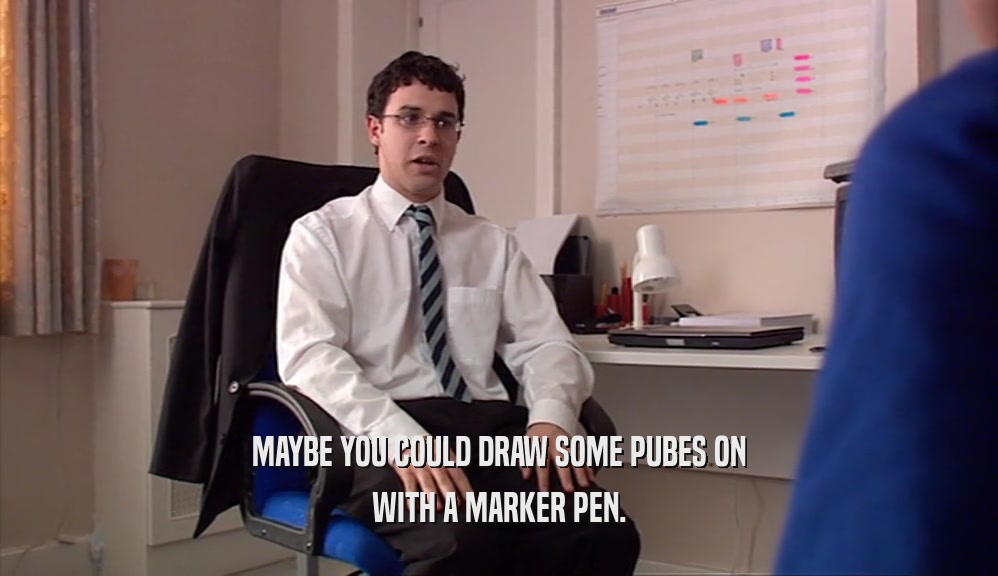 MAYBE YOU COULD DRAW SOME PUBES ON WITH A MARKER PEN. 
