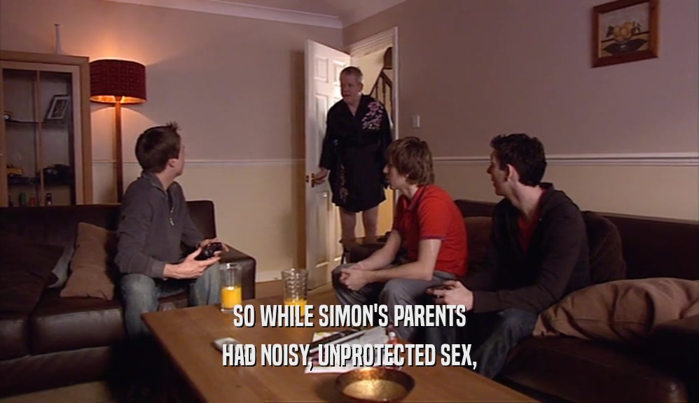 SO WHILE SIMON'S PARENTS HAD NOISY, UNPROTECTED SEX, 