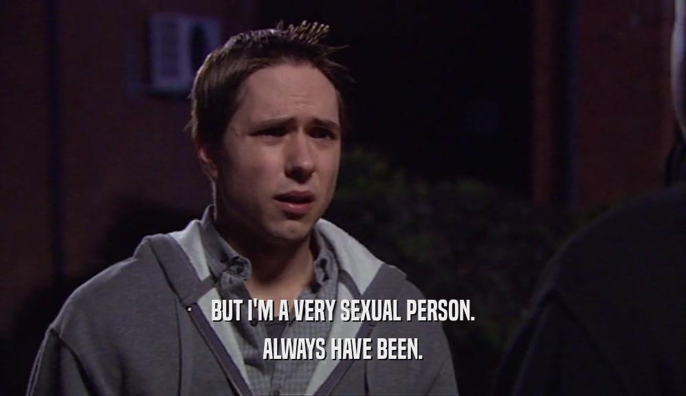 BUT I'M A VERY SEXUAL PERSON. ALWAYS HAVE BEEN. 