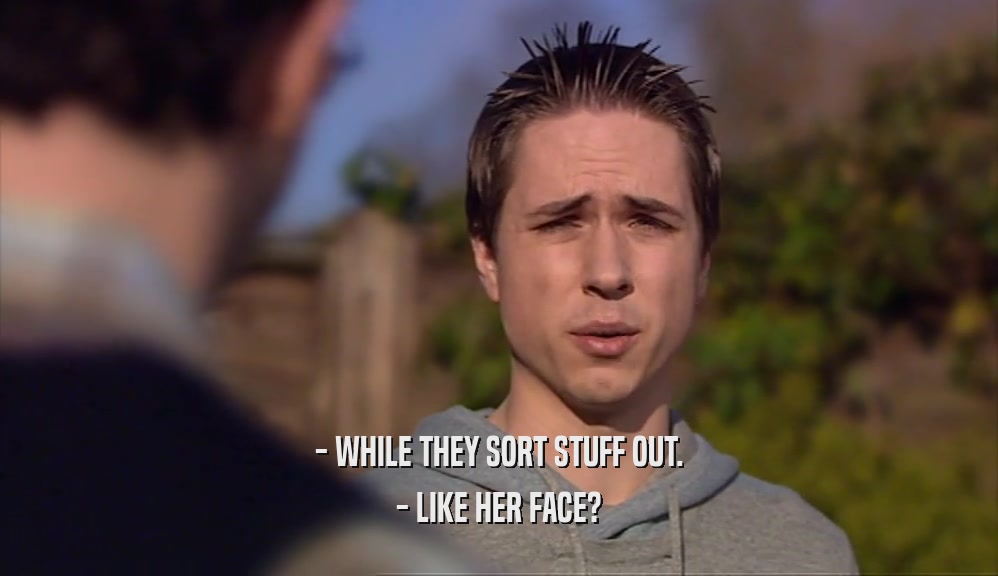 - WHILE THEY SORT STUFF OUT. - LIKE HER FACE? 