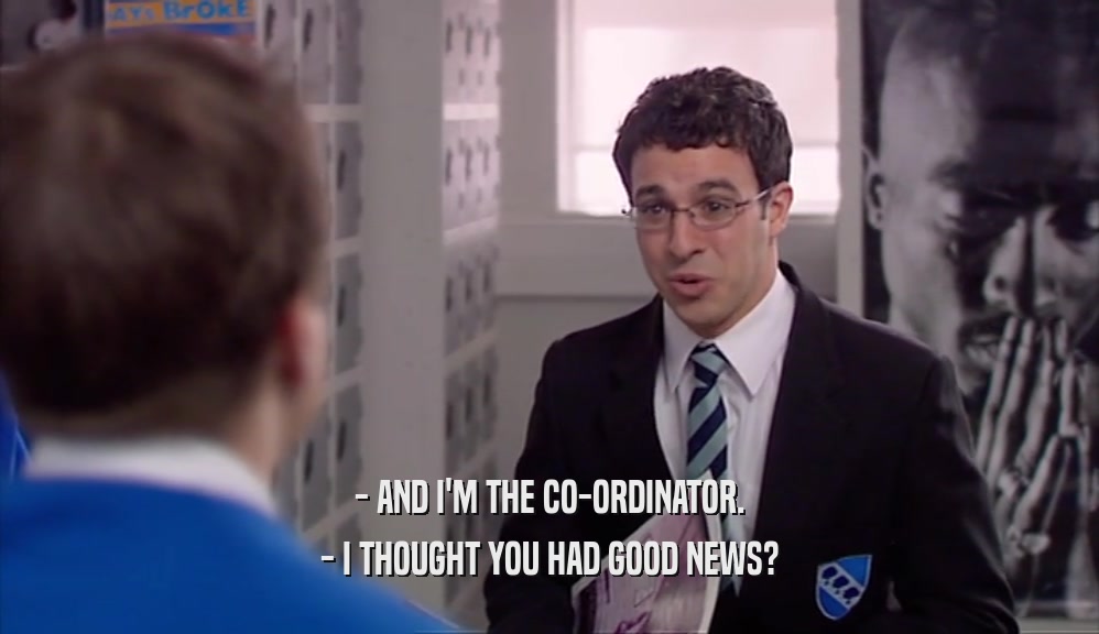 - AND I'M THE CO-ORDINATOR. - I THOUGHT YOU HAD GOOD NEWS? 