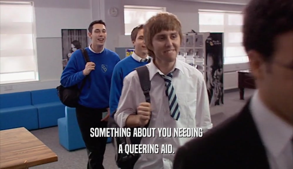 SOMETHING ABOUT YOU NEEDING A QUEERING AID. 
